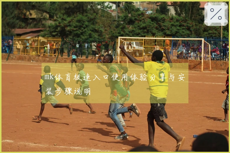 mk体育极速入口使用体验分享与安装步骤说明