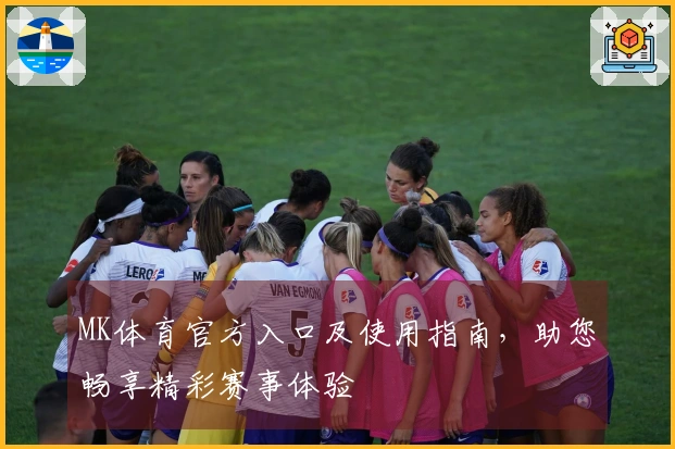 MK体育官方入口及使用指南，助您畅享精彩赛事体验