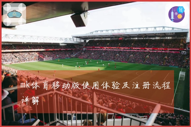 mk体育移动版使用体验及注册流程详解