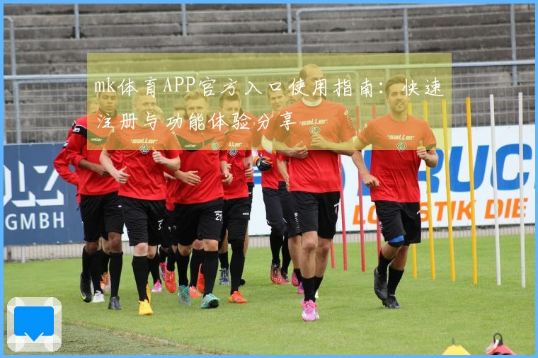 mk体育APP官方入口使用指南：快速注册与功能体验分享