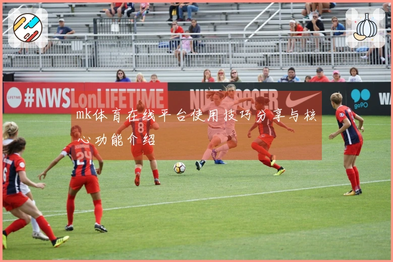 mk体育在线平台使用技巧分享与核心功能介绍