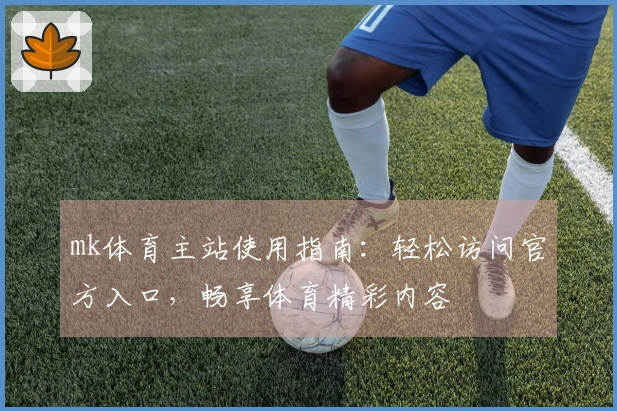 mk体育主站使用指南：轻松访问官方入口，畅享体育精彩内容