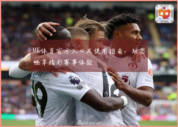 MK体育官方入口及使用指南，助您畅享精彩赛事体验