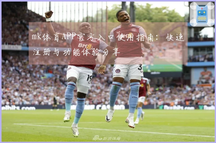 mk体育APP官方入口使用指南：快速注册与功能体验分享