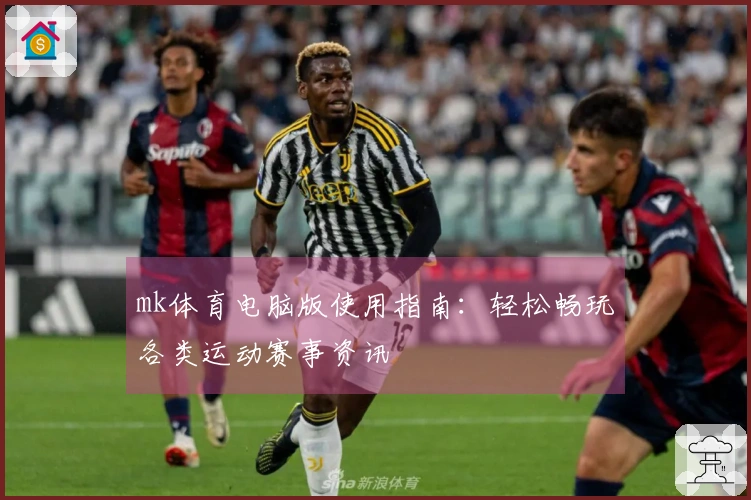 mk体育电脑版使用指南：轻松畅玩各类运动赛事资讯