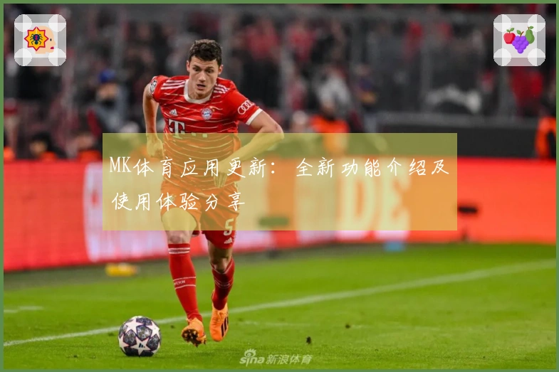 MK体育应用更新：全新功能介绍及使用体验分享