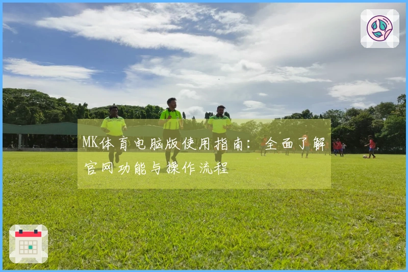 MK体育电脑版使用指南：全面了解官网功能与操作流程